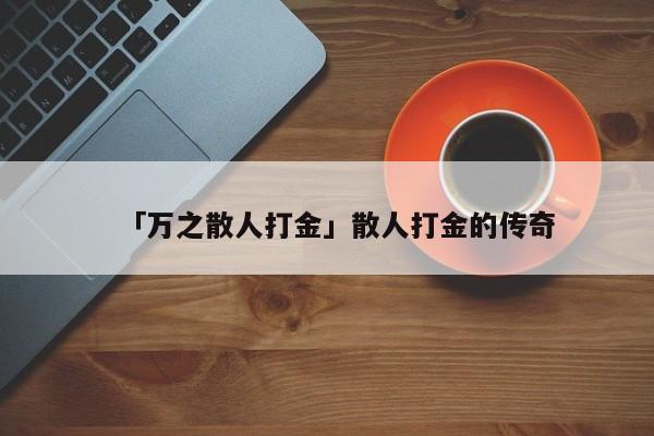 自带交易提现的手游 「万之散人打金」散人打金的传奇