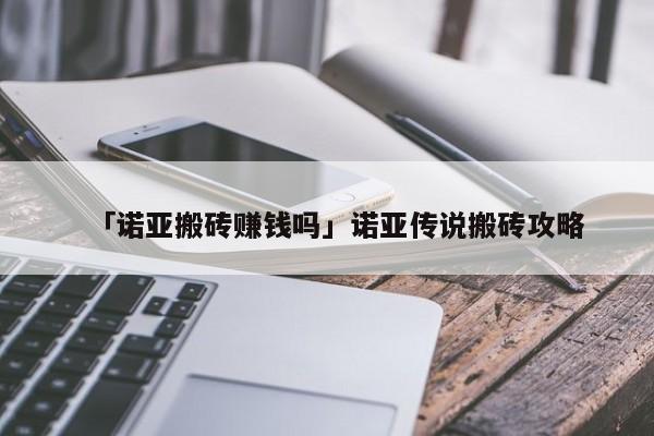 诺亚传说手游赚钱攻略 「诺亚搬砖赚钱吗」诺亚传说搬砖攻略