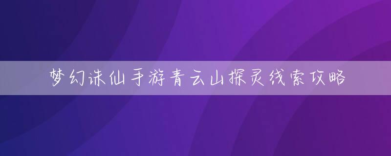 梦幻手游青云诛仙攻略大全_梦幻手游青云诛仙攻略最新_梦幻诛仙手游青云攻略