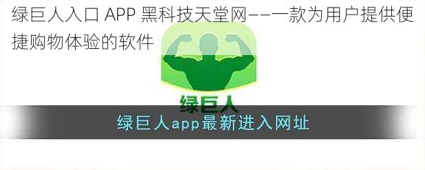 绿巨人入口 APP 黑科技天堂网——一款为用户提供便捷购物体验的软件