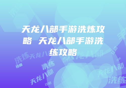 天龙八部手游洗炼攻略 天龙八部手游洗练攻略